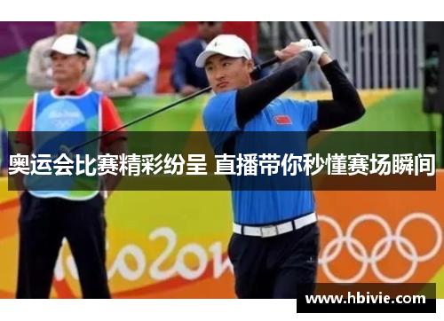 奥运会比赛精彩纷呈 直播带你秒懂赛场瞬间