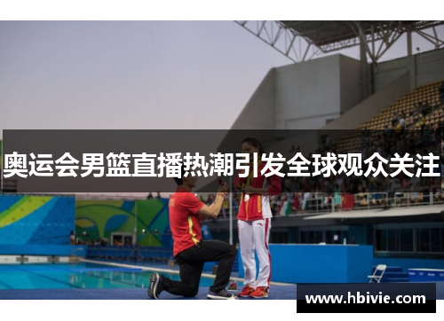 奥运会男篮直播热潮引发全球观众关注