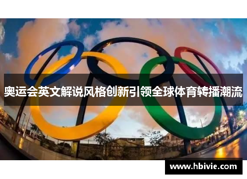 奥运会英文解说风格创新引领全球体育转播潮流