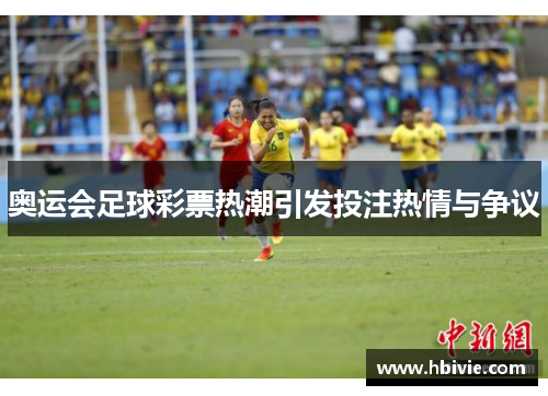 奥运会足球彩票热潮引发投注热情与争议