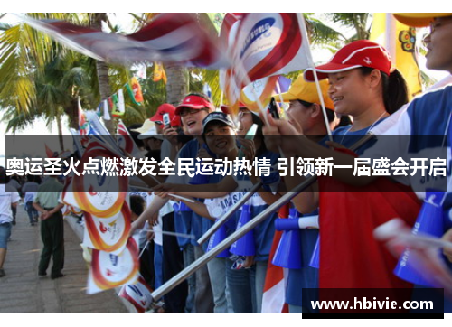 奥运圣火点燃激发全民运动热情 引领新一届盛会开启 奥运圣火点燃激发全民运动热情 引领新一届盛会开启